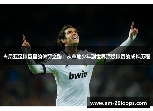 肯尼亚足球巨星的传奇之路:从草地少年到世界顶级球员的成长历程 肯尼亚足球巨星的传奇之路:从草地少年到世界顶级球员的成长历程