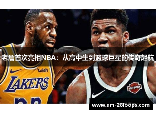 老詹首次亮相NBA:从高中生到篮球巨星的传奇起航 老詹首次亮相NBA:从高中生到篮球巨星的传奇起航