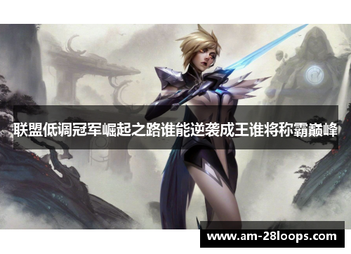 联盟低调冠军崛起之路谁能逆袭成王谁将称霸巅峰 联盟低调冠军崛起之路谁能逆袭成王谁将称霸巅峰