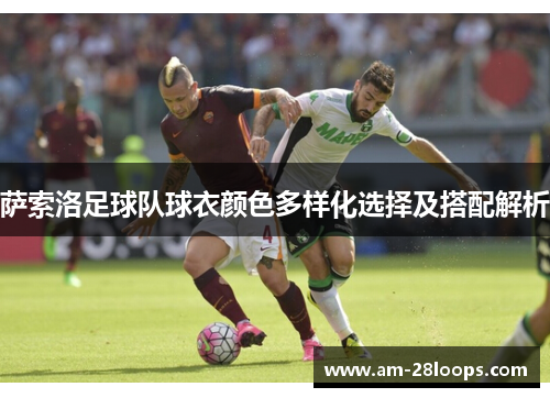 萨索洛足球队球衣颜色多样化选择及搭配解析 萨索洛足球队球衣颜色多样化选择及搭配解析
