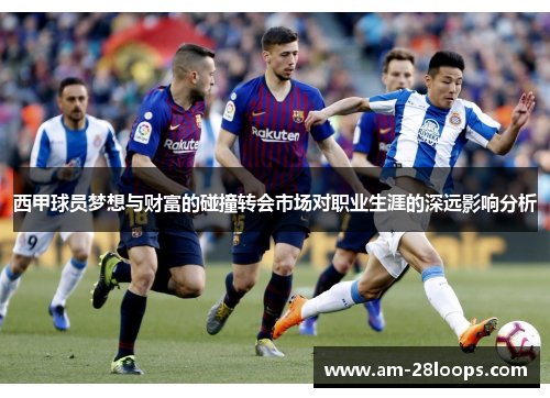 西甲球员梦想与财富的碰撞转会市场对职业生涯的深远影响分析 西甲球员梦想与财富的碰撞转会市场对职业生涯的深远影响分析