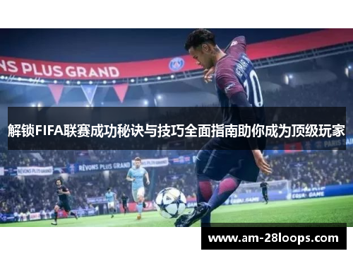 解锁FIFA联赛成功秘诀与技巧全面指南助你成为顶级玩家 解锁FIFA联赛成功秘诀与技巧全面指南助你成为顶级玩家