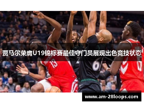 贾马尔荣膺U19锦标赛最佳守门员展现出色竞技状态