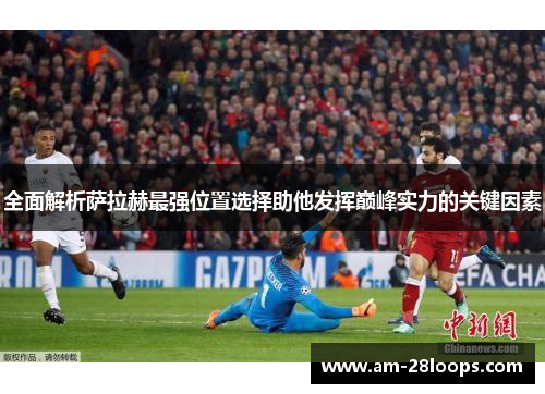 全面解析萨拉赫最强位置选择助他发挥巅峰实力的关键因素 全面解析萨拉赫最强位置选择助他发挥巅峰实力的关键因素