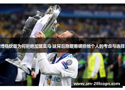 博格坎普为何拒绝加盟皇马 这背后隐藏着哪些他个人的考虑与选择 博格坎普为何拒绝加盟皇马 这背后隐藏着哪些他个人的考虑与选择