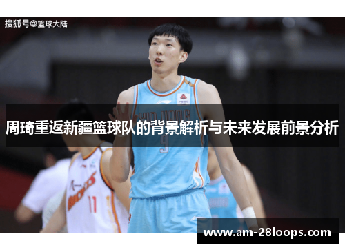 周琦重返新疆篮球队的背景解析与未来发展前景分析