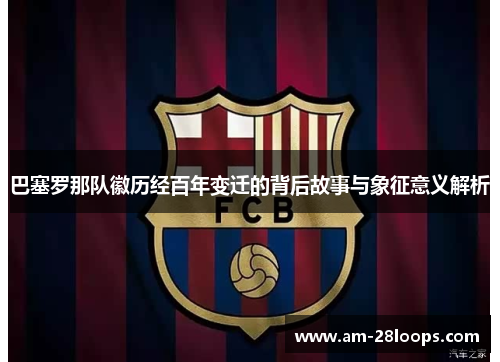 巴塞罗那队徽历经百年变迁的背后故事与象征意义解析 巴塞罗那队徽历经百年变迁的背后故事与象征意义解析