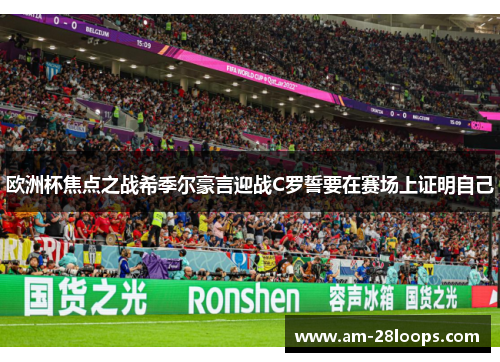欧洲杯焦点之战希季尔豪言迎战C罗誓要在赛场上证明自己 欧洲杯焦点之战希季尔豪言迎战C罗誓要在赛场上证明自己