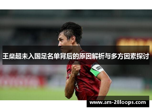 王燊超未入国足名单背后的原因解析与多方因素探讨 王燊超未入国足名单背后的原因解析与多方因素探讨