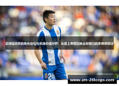 足球运动员的角色定位与市场价值分析:从场上表现到商业影响力的多维度探讨 足球运动员的角色定位与市场价值分析:从场上表现到商业影响力的多维度探讨