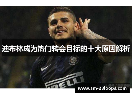 迪布林成为热门转会目标的十大原因解析 迪布林成为热门转会目标的十大原因解析