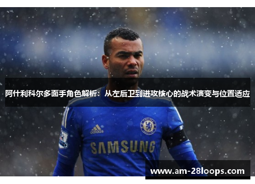 阿什利科尔多面手角色解析:从左后卫到进攻核心的战术演变与位置适应 阿什利科尔多面手角色解析:从左后卫到进攻核心的战术演变与位置适应