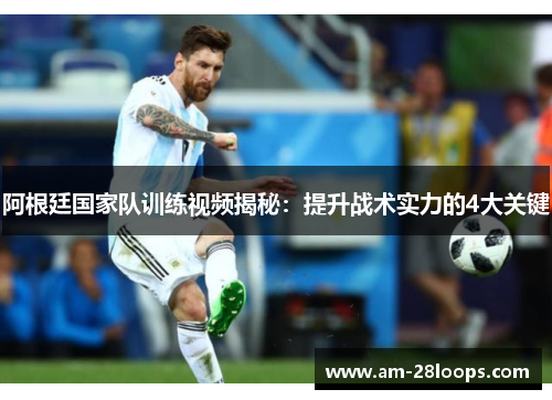 阿根廷国家队训练视频揭秘:提升战术实力的4大关键 阿根廷国家队训练视频揭秘:提升战术实力的4大关键