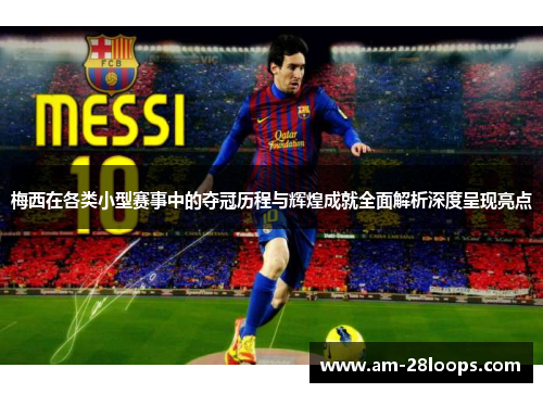 梅西在各类小型赛事中的夺冠历程与辉煌成就全面解析深度呈现亮点 梅西在各类小型赛事中的夺冠历程与辉煌成就全面解析深度呈现亮点