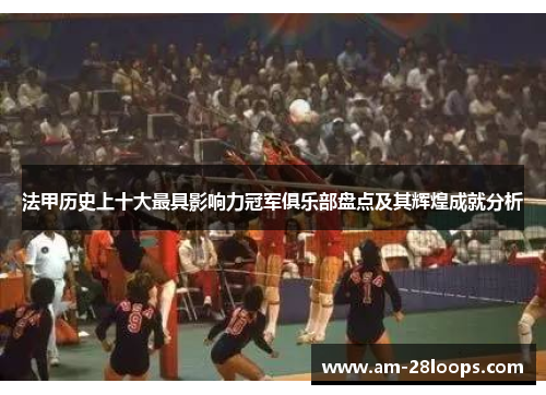 法甲历史上十大最具影响力冠军俱乐部盘点及其辉煌成就分析 法甲历史上十大最具影响力冠军俱乐部盘点及其辉煌成就分析