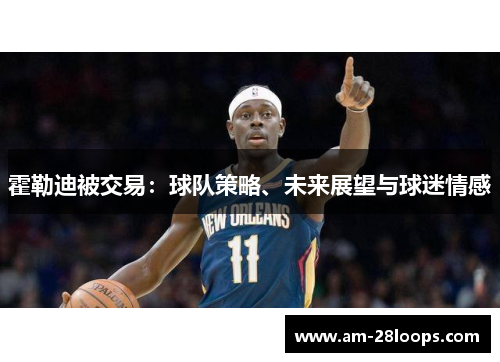 霍勒迪被交易：球队策略、未来展望与球迷情感