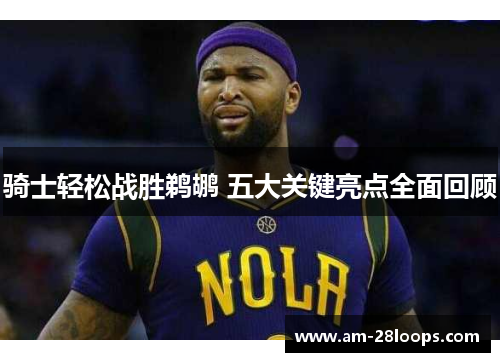 骑士轻松战胜鹈鹕 五大关键亮点全面回顾 骑士轻松战胜鹈鹕 五大关键亮点全面回顾