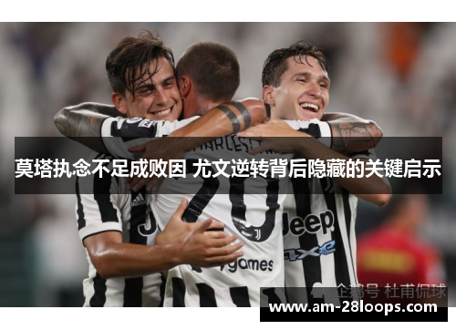莫塔执念不足成败因 尤文逆转背后隐藏的关键启示