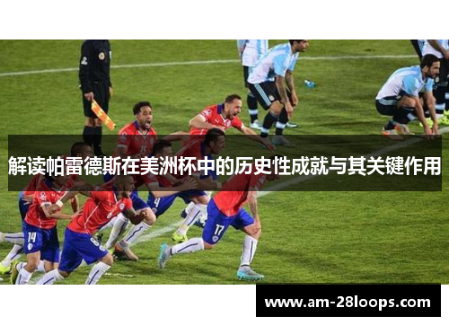 解读帕雷德斯在美洲杯中的历史性成就与其关键作用 解读帕雷德斯在美洲杯中的历史性成就与其关键作用