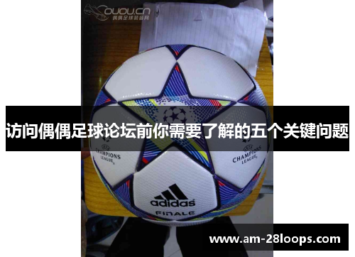 访问偶偶足球论坛前你需要了解的五个关键问题 访问偶偶足球论坛前你需要了解的五个关键问题