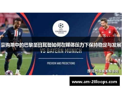 豪购潮中的巴黎圣日耳曼如何在媒体压力下保持稳定与发展 豪购潮中的巴黎圣日耳曼如何在媒体压力下保持稳定与发展