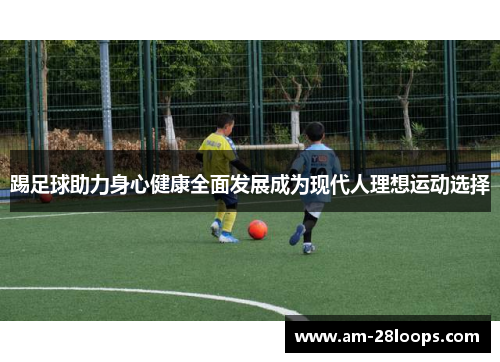 踢足球助力身心健康全面发展成为现代人理想运动选择