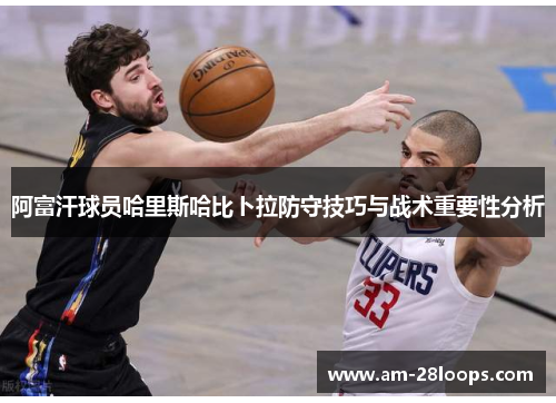 阿富汗球员哈里斯哈比卜拉防守技巧与战术重要性分析 阿富汗球员哈里斯哈比卜拉防守技巧与战术重要性分析