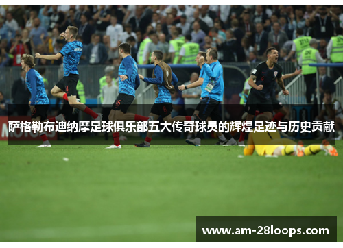 萨格勒布迪纳摩足球俱乐部五大传奇球员的辉煌足迹与历史贡献 萨格勒布迪纳摩足球俱乐部五大传奇球员的辉煌足迹与历史贡献