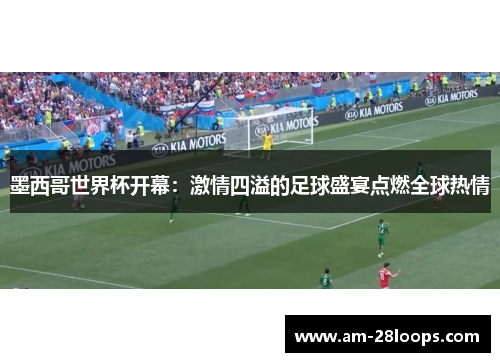 墨西哥世界杯开幕：激情四溢的足球盛宴点燃全球热情