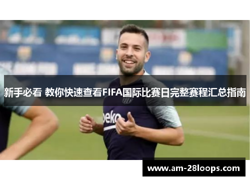 新手必看 教你快速查看FIFA国际比赛日完整赛程汇总指南