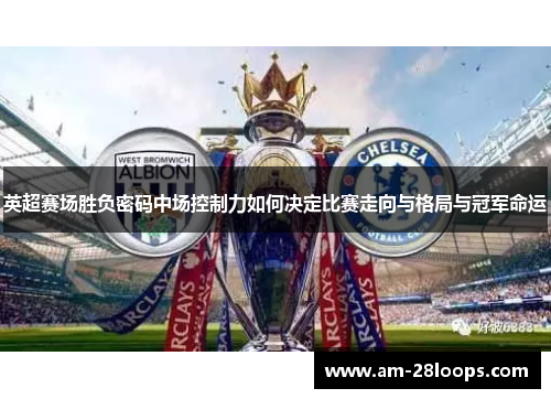 英超赛场胜负密码中场控制力如何决定比赛走向与格局与冠军命运