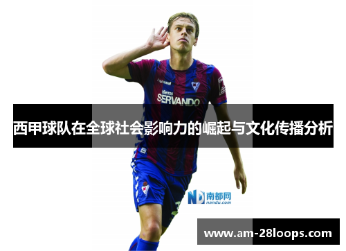 西甲球队在全球社会影响力的崛起与文化传播分析 西甲球队在全球社会影响力的崛起与文化传播分析