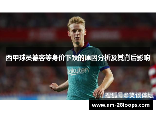 西甲球员德容等身价下跌的原因分析及其背后影响 西甲球员德容等身价下跌的原因分析及其背后影响