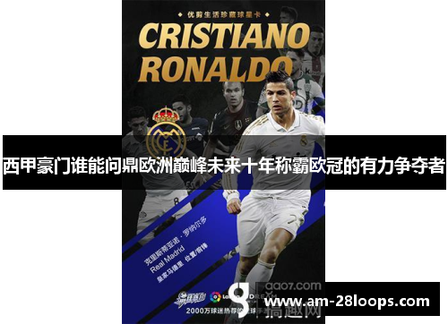 西甲豪门谁能问鼎欧洲巅峰未来十年称霸欧冠的有力争夺者 西甲豪门谁能问鼎欧洲巅峰未来十年称霸欧冠的有力争夺者