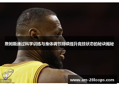 詹姆斯通过科学训练与身体调节持续提升竞技状态的秘诀揭秘 詹姆斯通过科学训练与身体调节持续提升竞技状态的秘诀揭秘