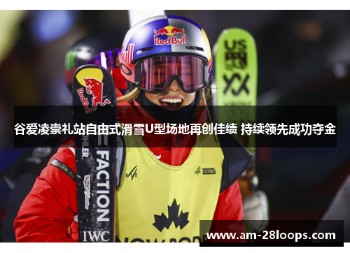 谷爱凌崇礼站自由式滑雪U型场地再创佳绩 持续领先成功夺金 谷爱凌崇礼站自由式滑雪U型场地再创佳绩 持续领先成功夺金