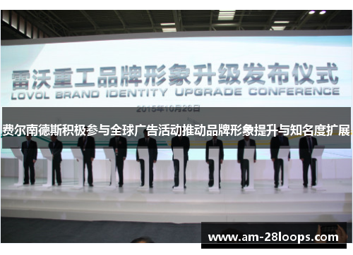 费尔南德斯积极参与全球广告活动推动品牌形象提升与知名度扩展 费尔南德斯积极参与全球广告活动推动品牌形象提升与知名度扩展