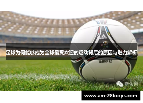 足球为何能够成为全球最受欢迎的运动背后的原因与魅力解析