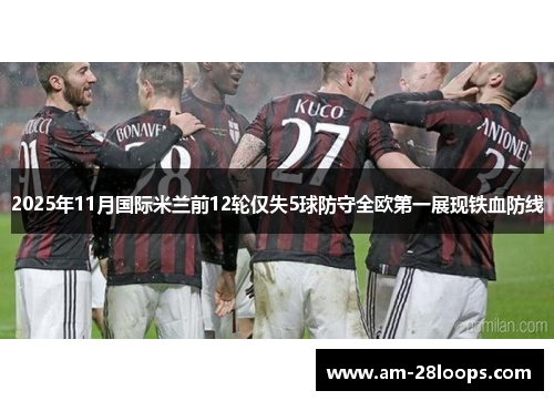 2025年11月国际米兰前12轮仅失5球防守全欧第一展现铁血防线