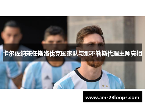 卡尔佐纳兼任斯洛伐克国家队与那不勒斯代理主帅亮相