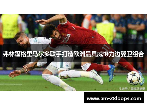 弗林蓬格里马尔多联手打造欧洲最具威慑力边翼卫组合