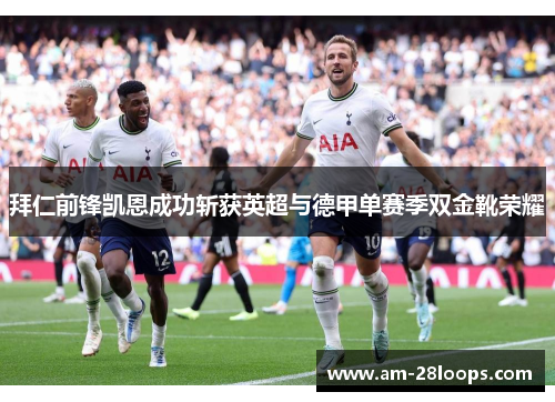 拜仁前锋凯恩成功斩获英超与德甲单赛季双金靴荣耀