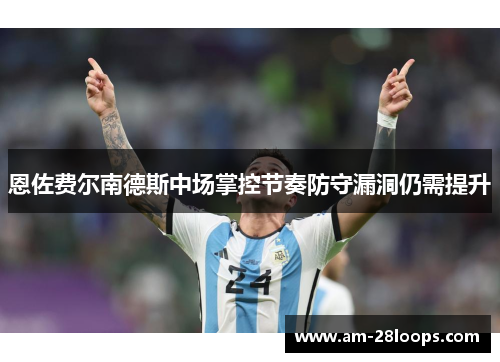 恩佐费尔南德斯中场掌控节奏防守漏洞仍需提升