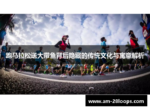 跑马拉松送大带鱼背后隐藏的传统文化与寓意解析